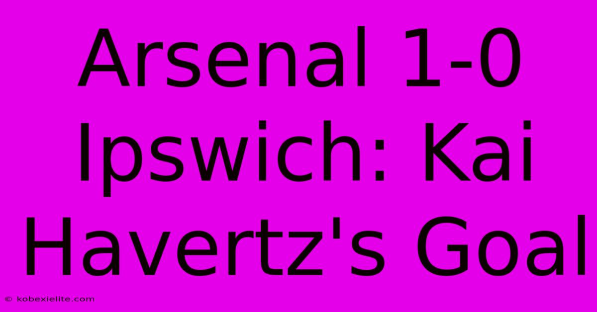 Arsenal 1-0 Ipswich: Kai Havertz's Goal