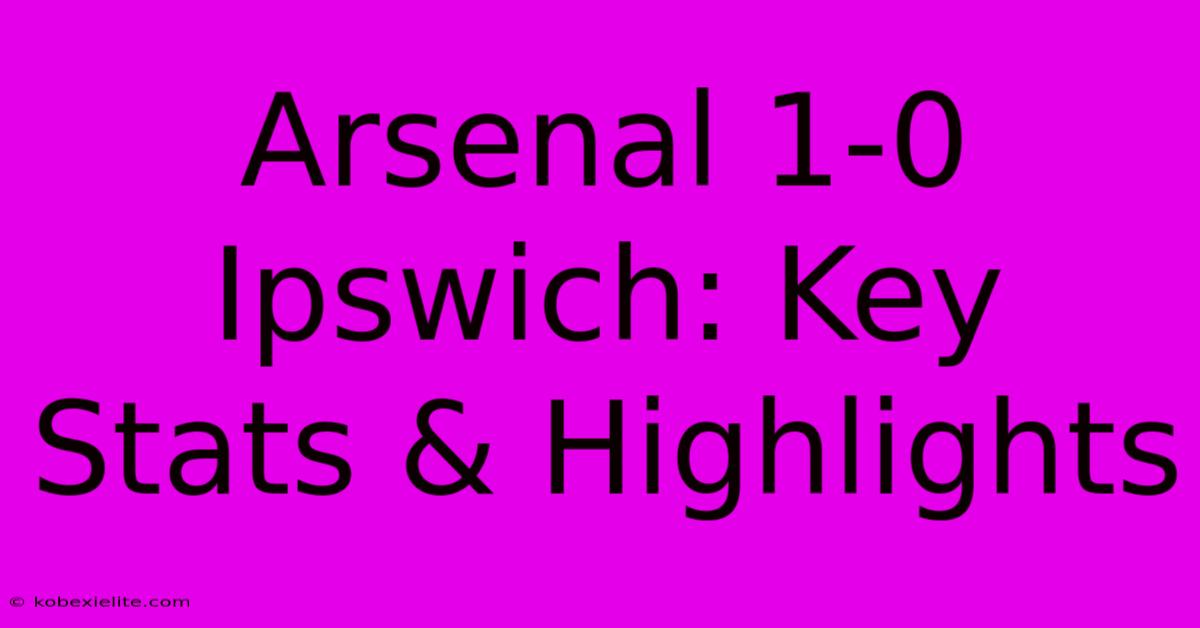 Arsenal 1-0 Ipswich: Key Stats & Highlights