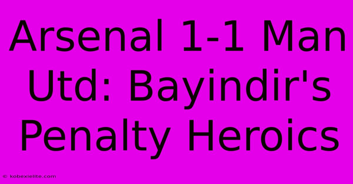 Arsenal 1-1 Man Utd: Bayindir's Penalty Heroics