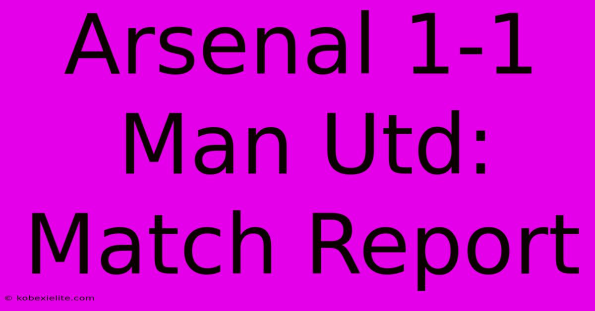 Arsenal 1-1 Man Utd: Match Report