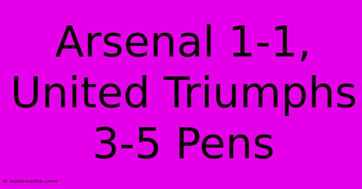 Arsenal 1-1, United Triumphs 3-5 Pens