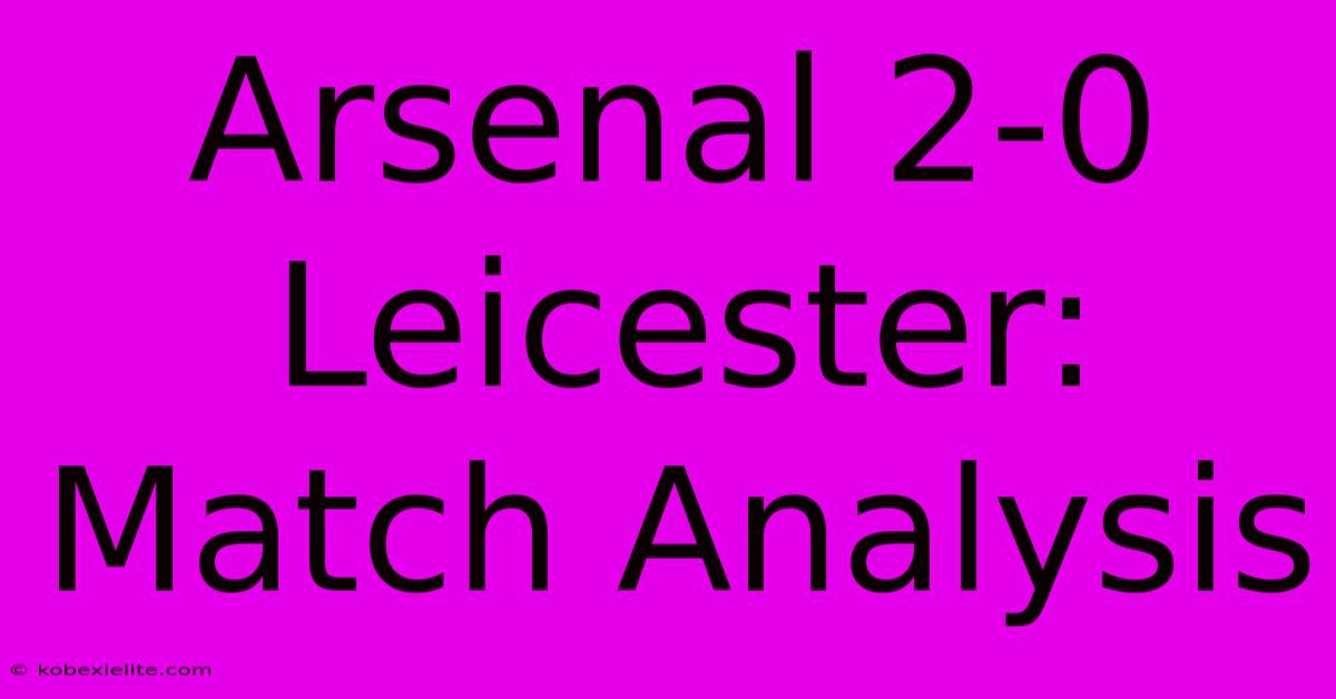 Arsenal 2-0 Leicester: Match Analysis