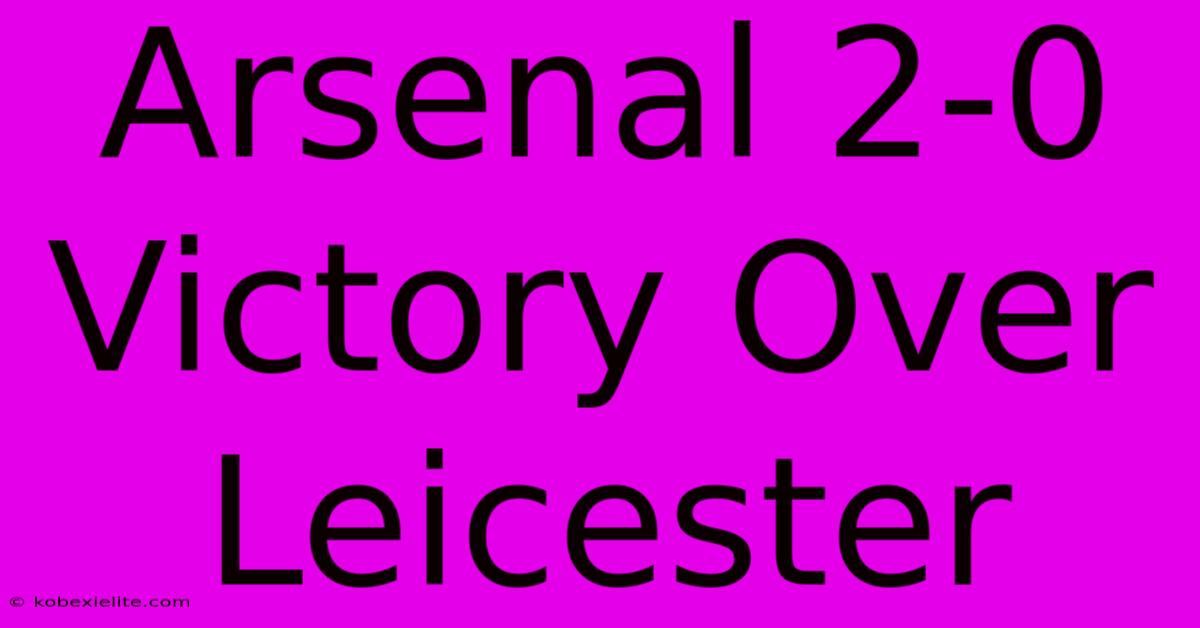 Arsenal 2-0 Victory Over Leicester