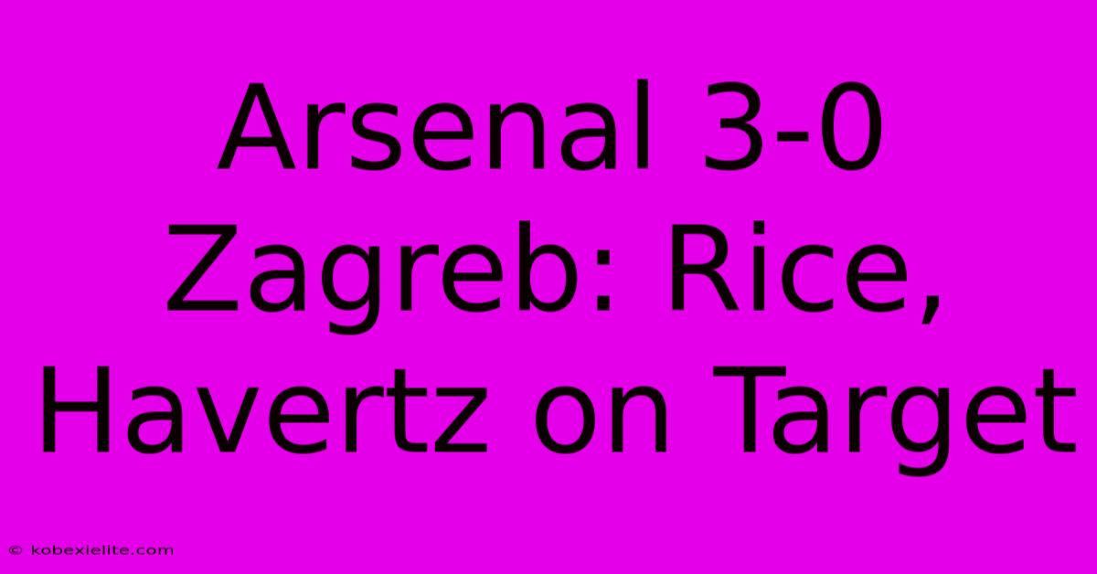 Arsenal 3-0 Zagreb: Rice, Havertz On Target