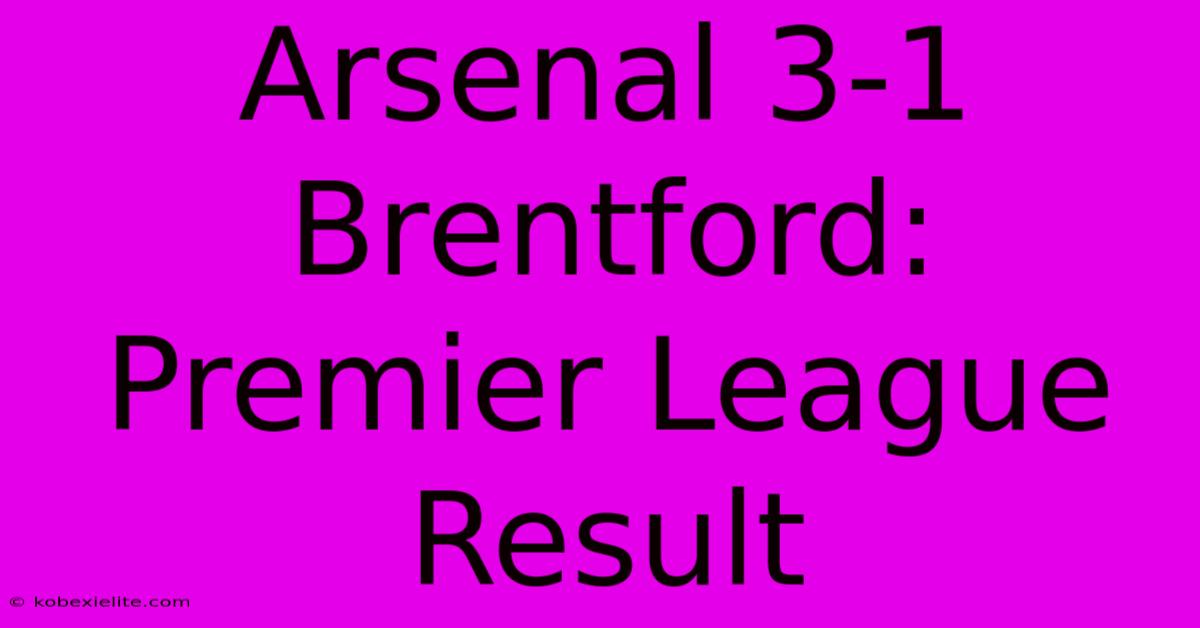 Arsenal 3-1 Brentford: Premier League Result