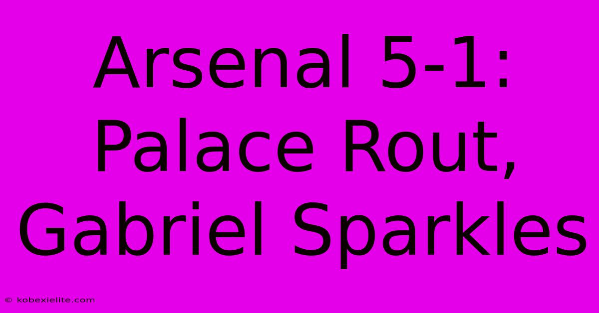 Arsenal 5-1: Palace Rout, Gabriel Sparkles