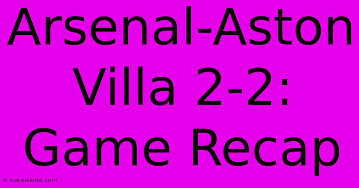 Arsenal-Aston Villa 2-2: Game Recap