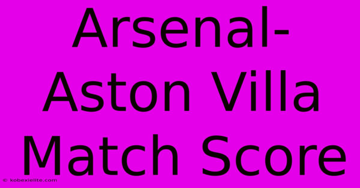 Arsenal-Aston Villa Match Score