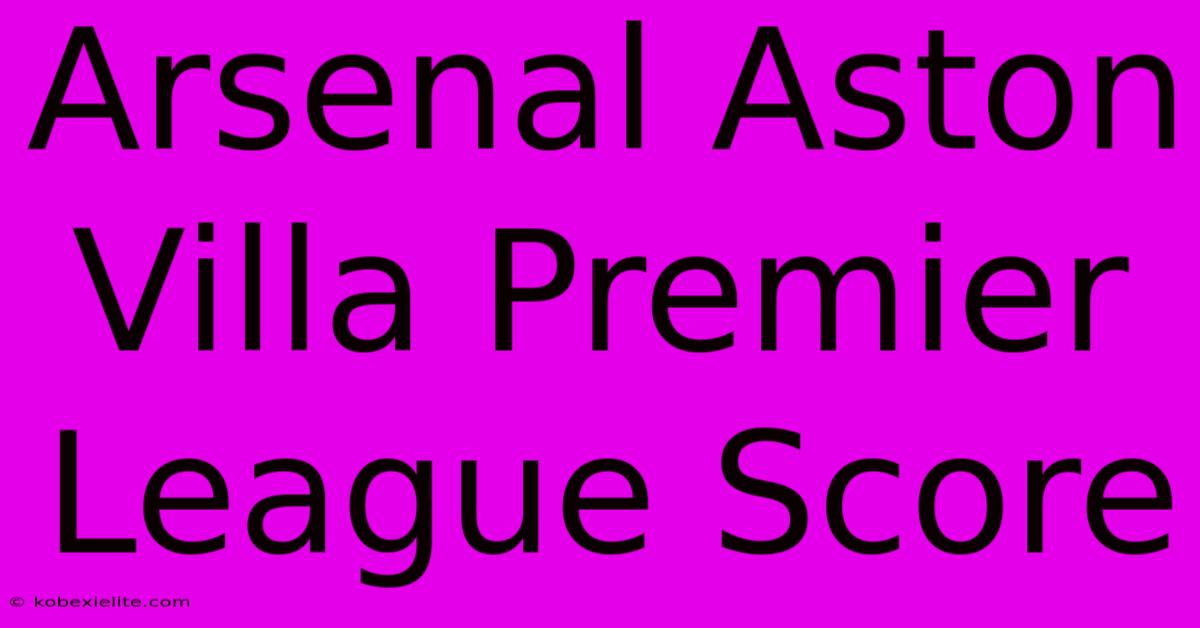 Arsenal Aston Villa Premier League Score