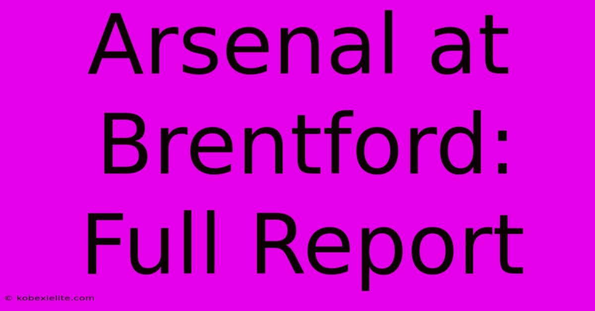 Arsenal At Brentford: Full Report