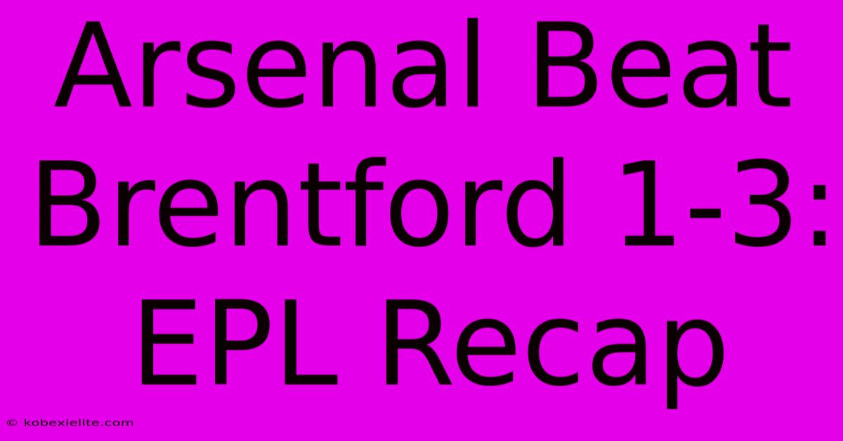 Arsenal Beat Brentford 1-3: EPL Recap