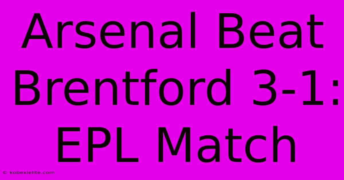 Arsenal Beat Brentford 3-1: EPL Match