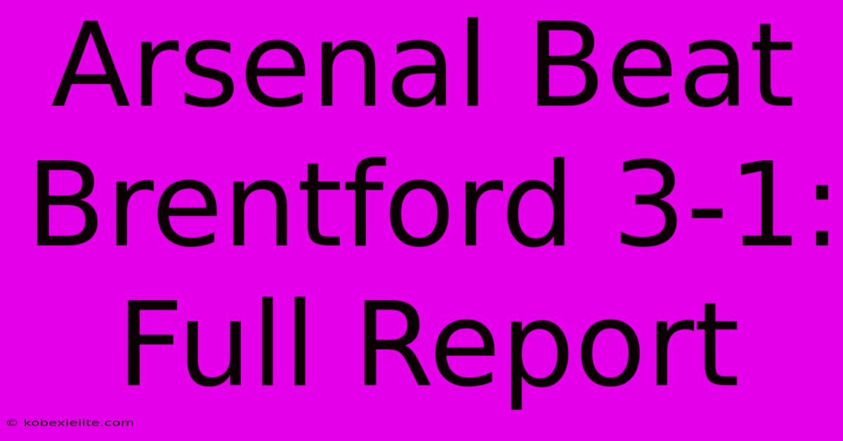 Arsenal Beat Brentford 3-1: Full Report