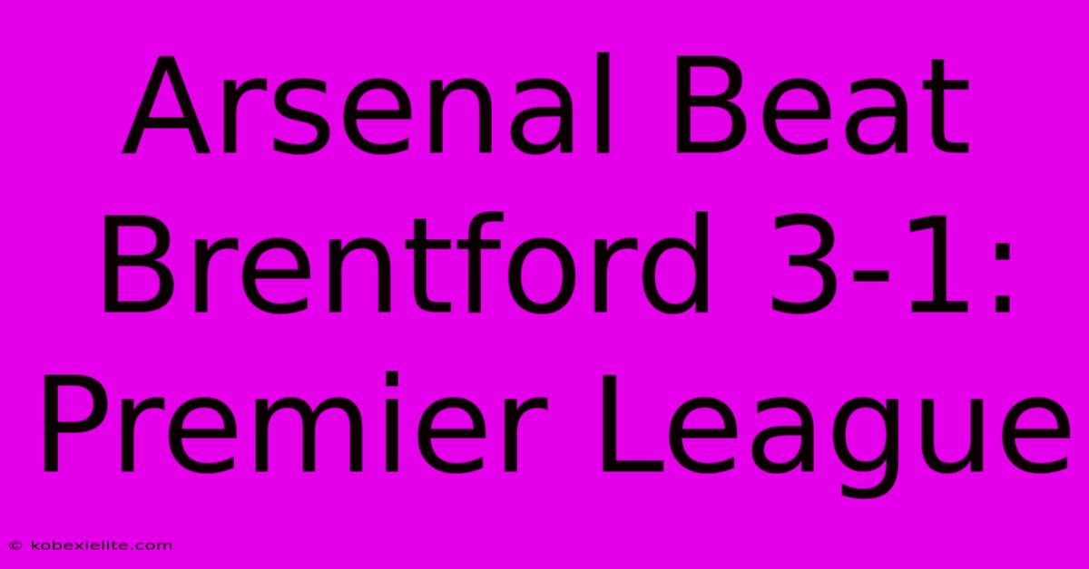 Arsenal Beat Brentford 3-1: Premier League