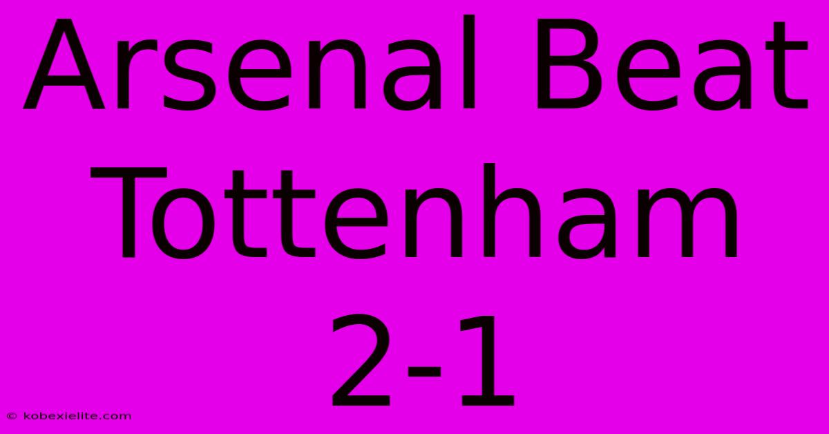 Arsenal Beat Tottenham 2-1