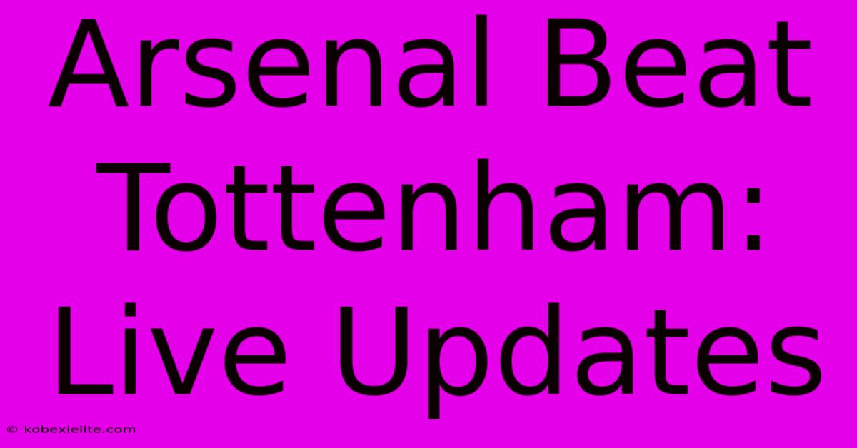 Arsenal Beat Tottenham: Live Updates