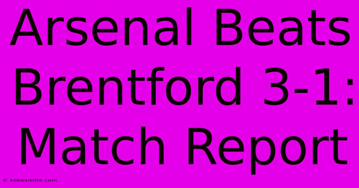 Arsenal Beats Brentford 3-1: Match Report