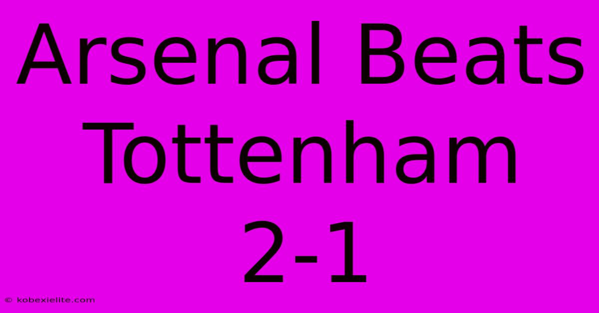 Arsenal Beats Tottenham 2-1