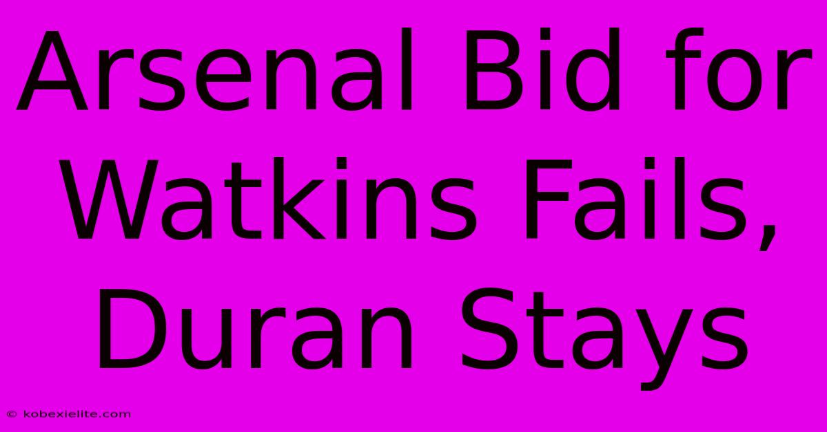 Arsenal Bid For Watkins Fails, Duran Stays