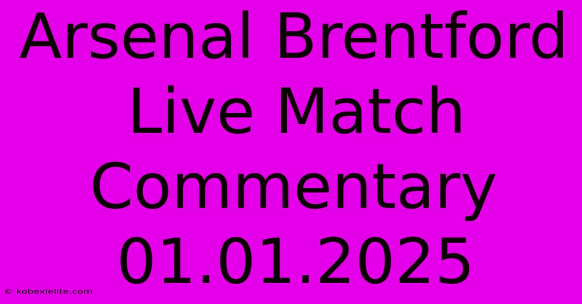 Arsenal Brentford Live Match Commentary 01.01.2025