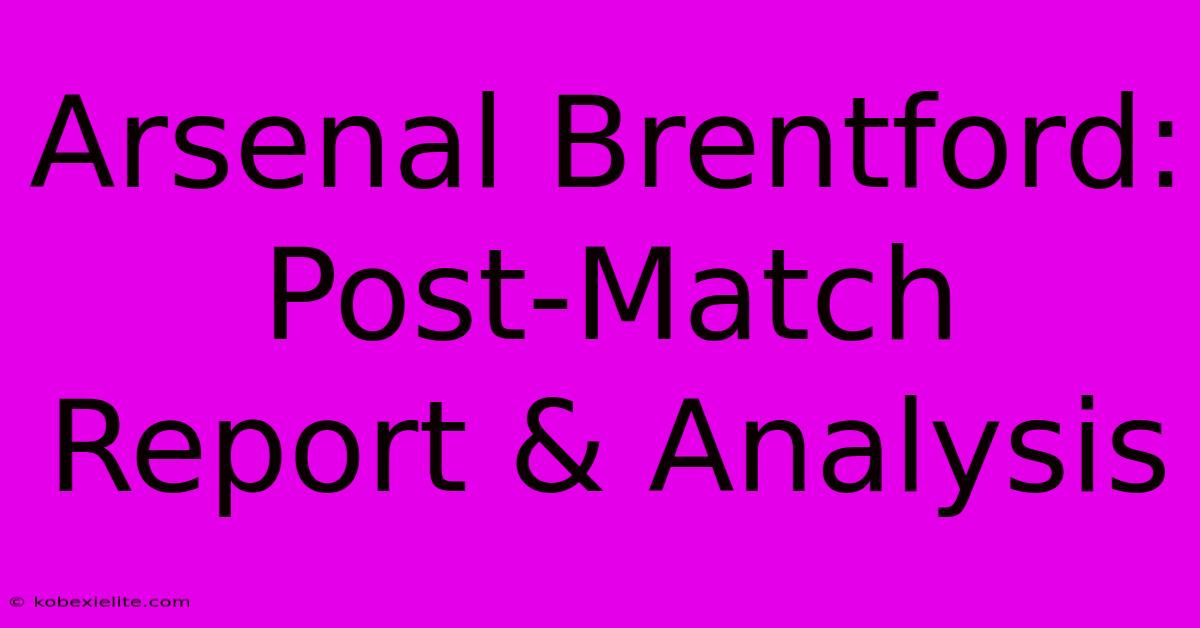 Arsenal Brentford: Post-Match Report & Analysis