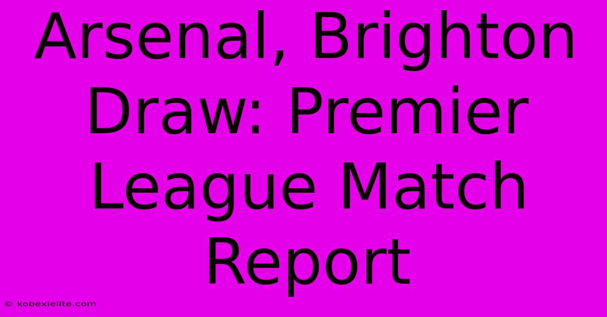 Arsenal, Brighton Draw: Premier League Match Report