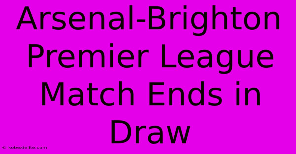 Arsenal-Brighton Premier League Match Ends In Draw