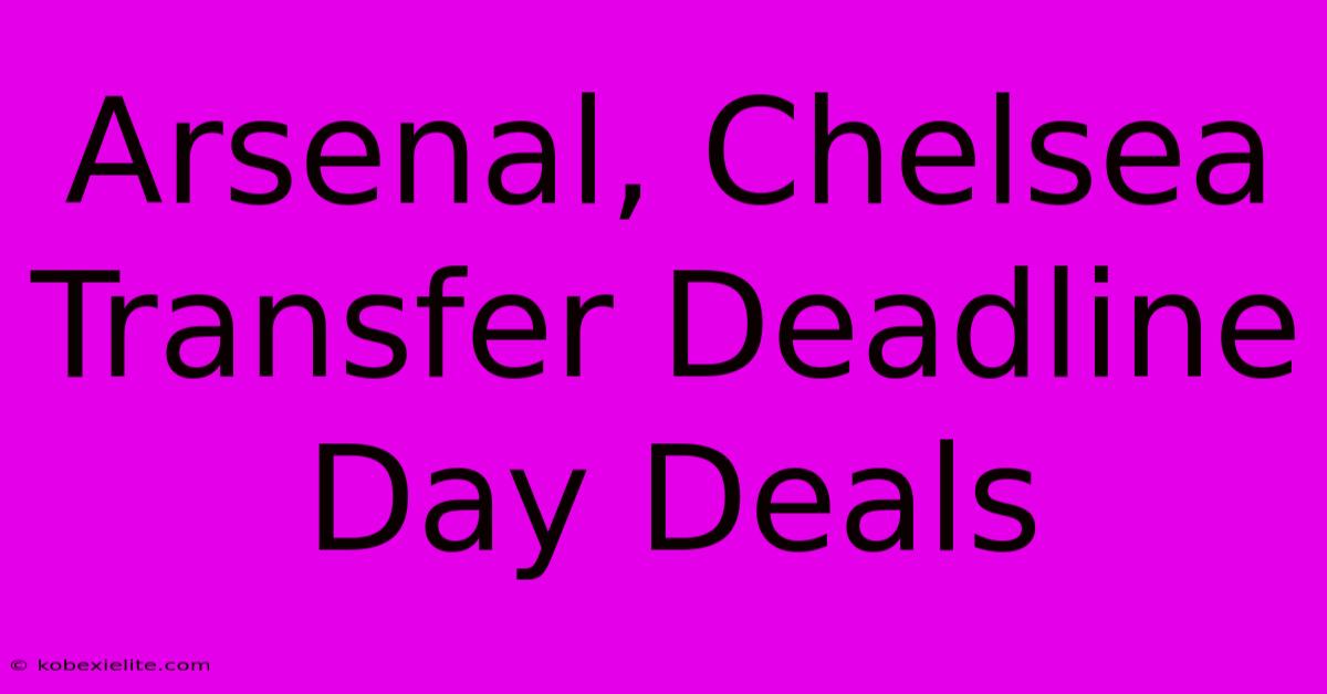 Arsenal, Chelsea Transfer Deadline Day Deals