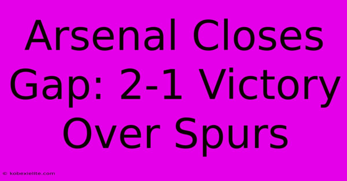 Arsenal Closes Gap: 2-1 Victory Over Spurs