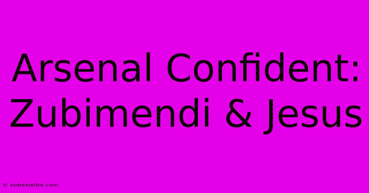 Arsenal Confident: Zubimendi & Jesus