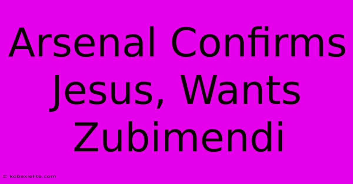 Arsenal Confirms Jesus, Wants Zubimendi