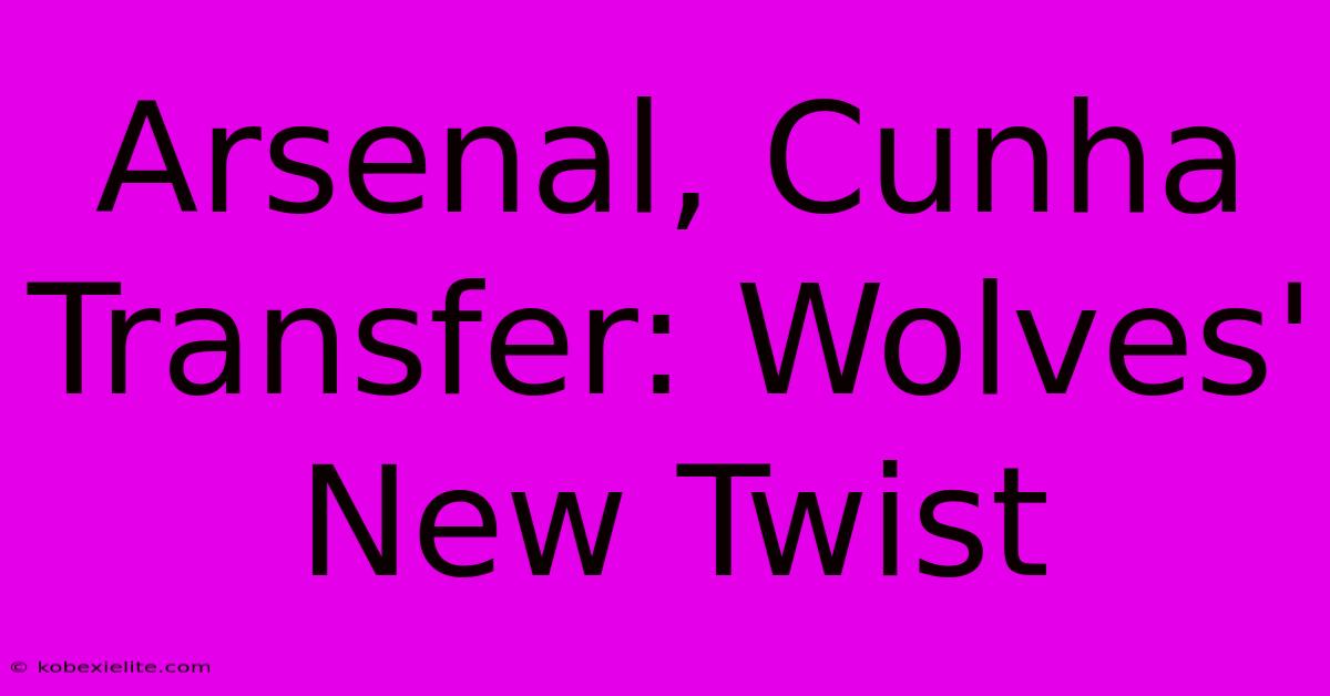 Arsenal, Cunha Transfer: Wolves' New Twist