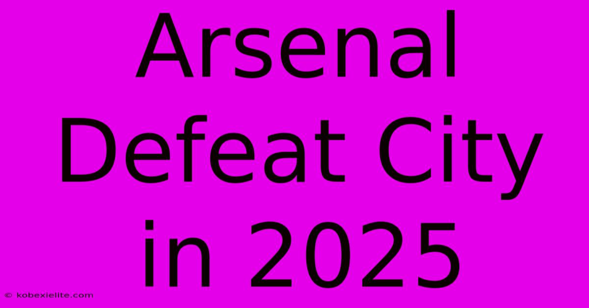 Arsenal Defeat City In 2025