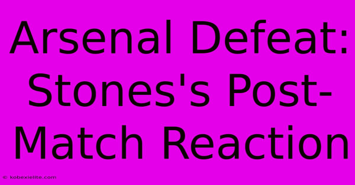 Arsenal Defeat: Stones's Post-Match Reaction