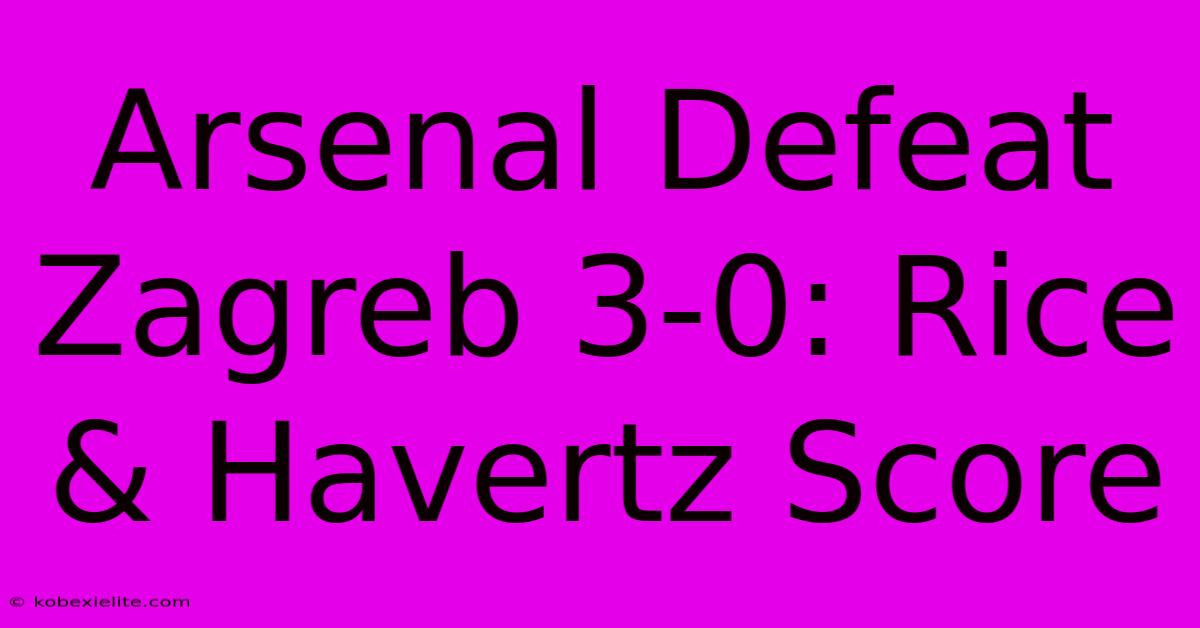 Arsenal Defeat Zagreb 3-0: Rice & Havertz Score