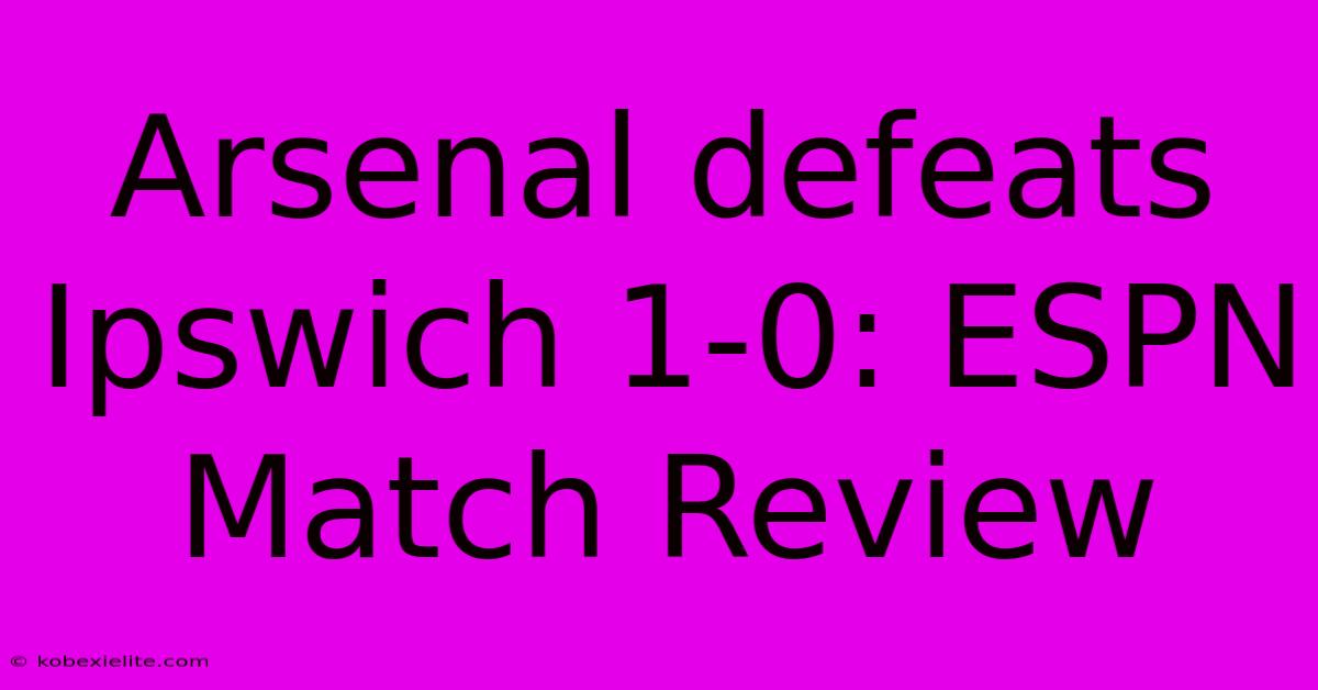 Arsenal Defeats Ipswich 1-0: ESPN Match Review