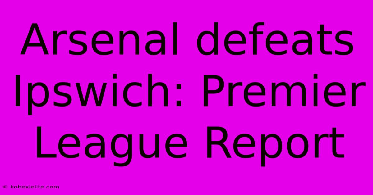 Arsenal Defeats Ipswich: Premier League Report