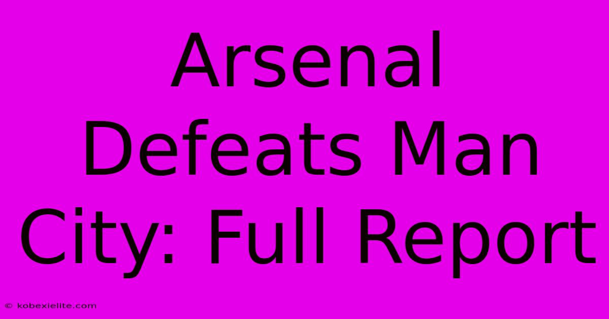 Arsenal Defeats Man City: Full Report