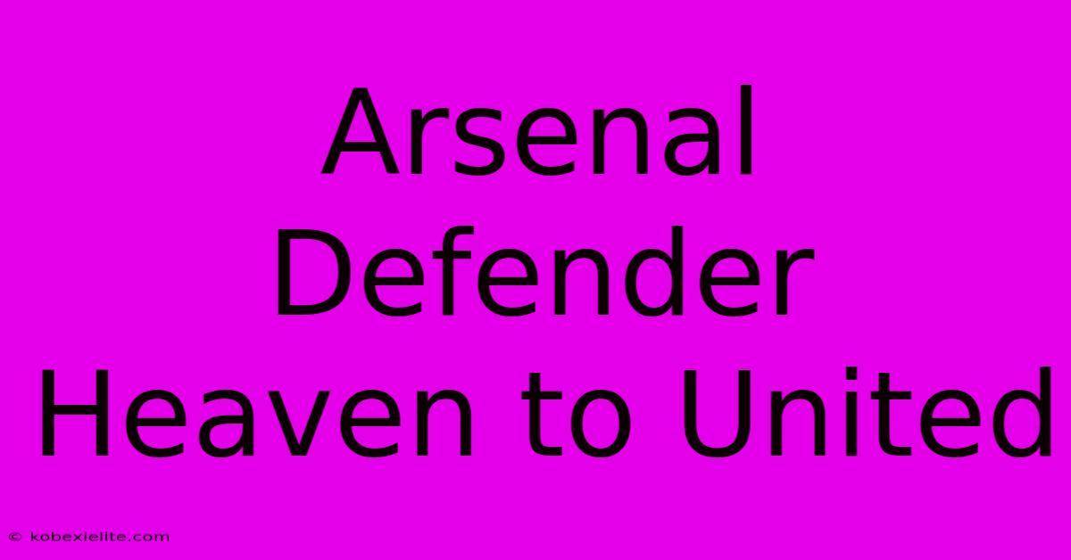 Arsenal Defender Heaven To United