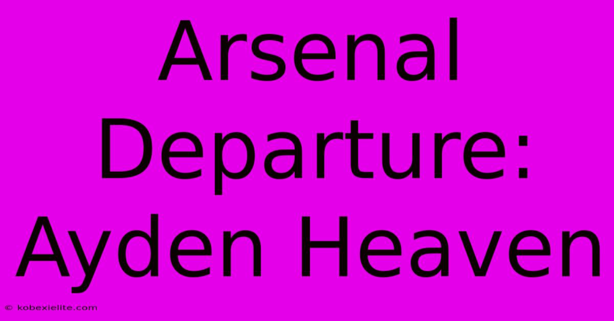 Arsenal Departure: Ayden Heaven