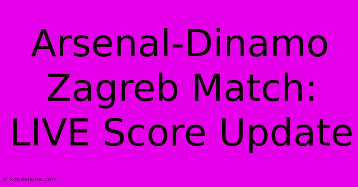 Arsenal-Dinamo Zagreb Match: LIVE Score Update