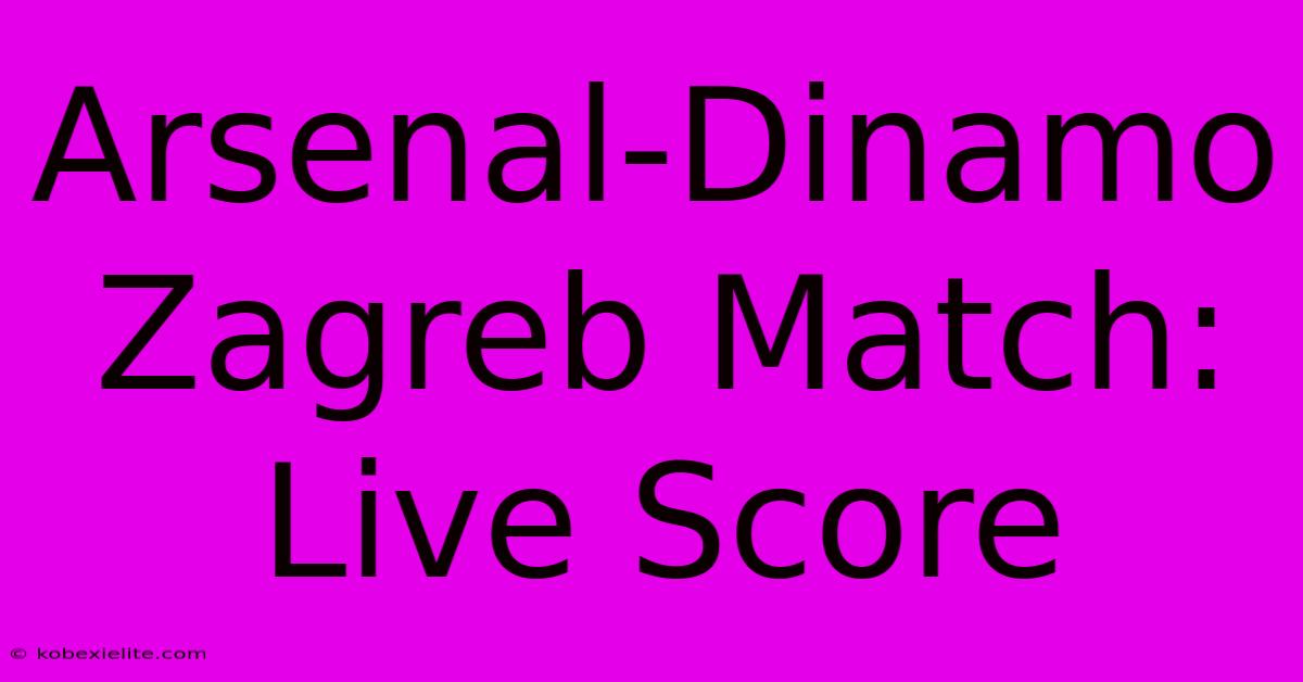 Arsenal-Dinamo Zagreb Match: Live Score