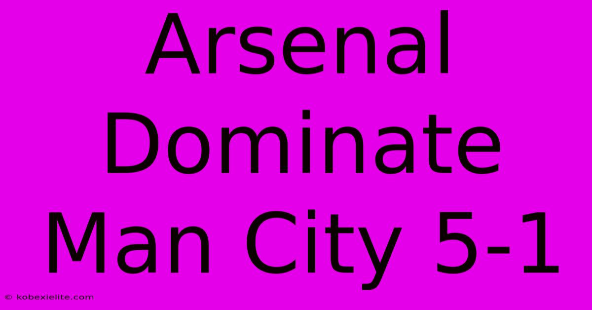 Arsenal Dominate Man City 5-1