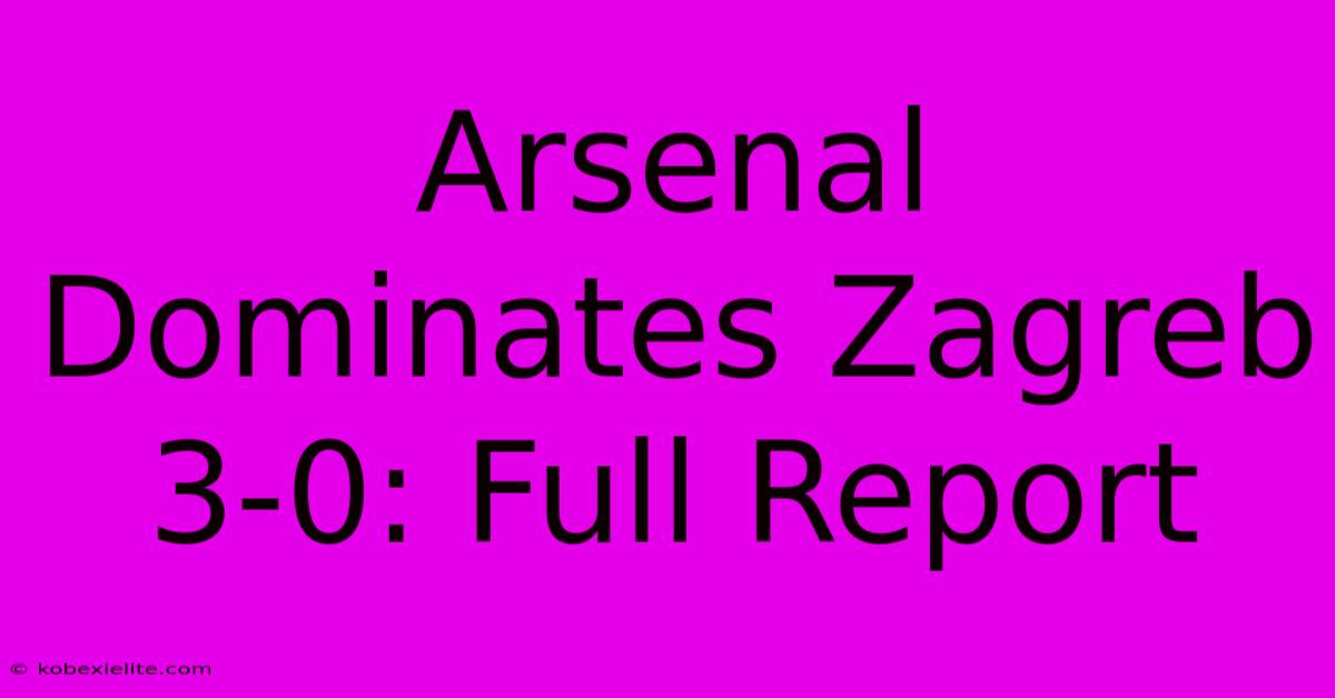 Arsenal Dominates Zagreb 3-0: Full Report