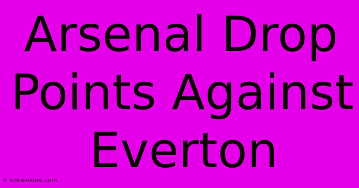 Arsenal Drop Points Against Everton Arsenal Drop Points Against Everton