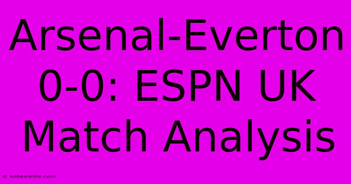 Arsenal-Everton 0-0: ESPN UK Match Analysis Arsenal-Everton 0-0: ESPN UK Match Analysis