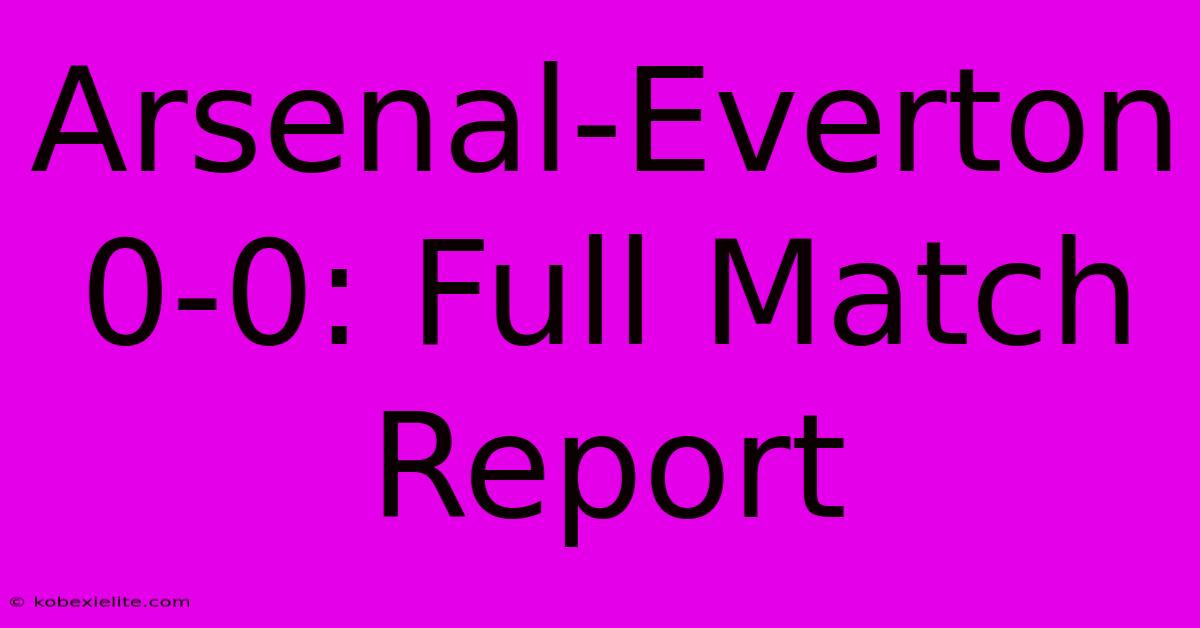 Arsenal-Everton 0-0: Full Match Report Arsenal-Everton 0-0: Full Match Report