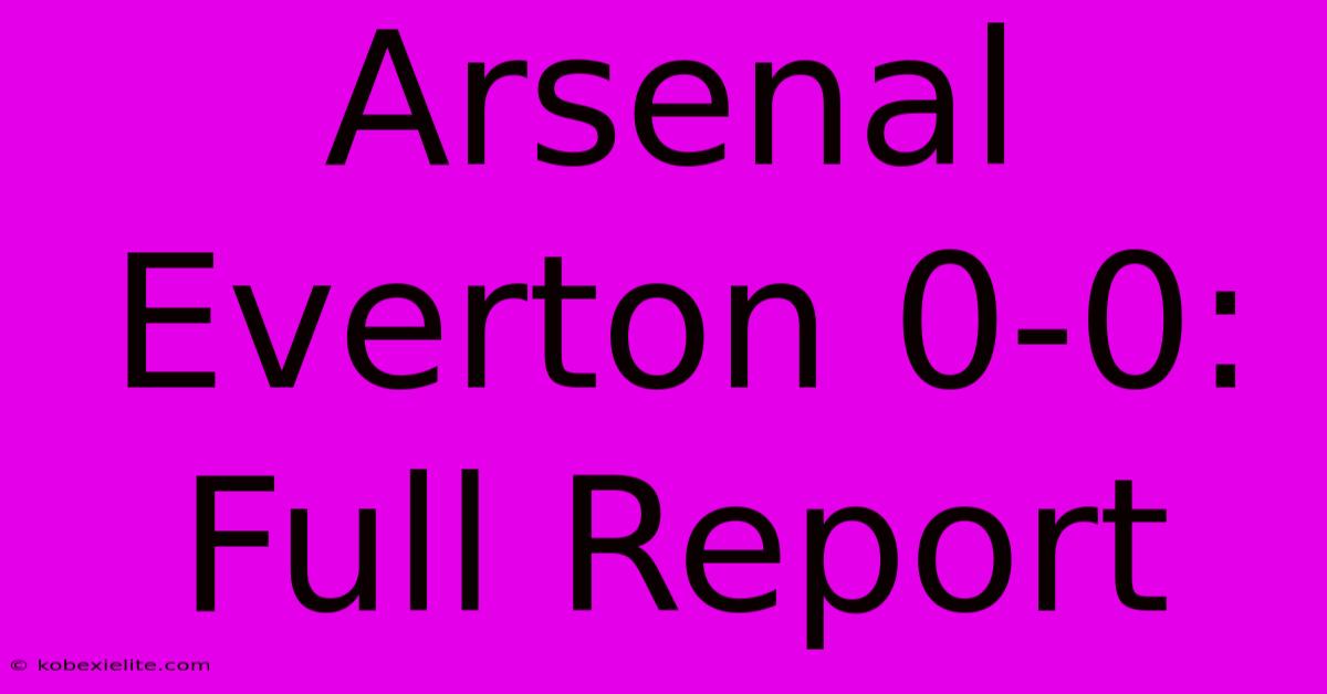 Arsenal Everton 0-0: Full Report Arsenal Everton 0-0: Full Report