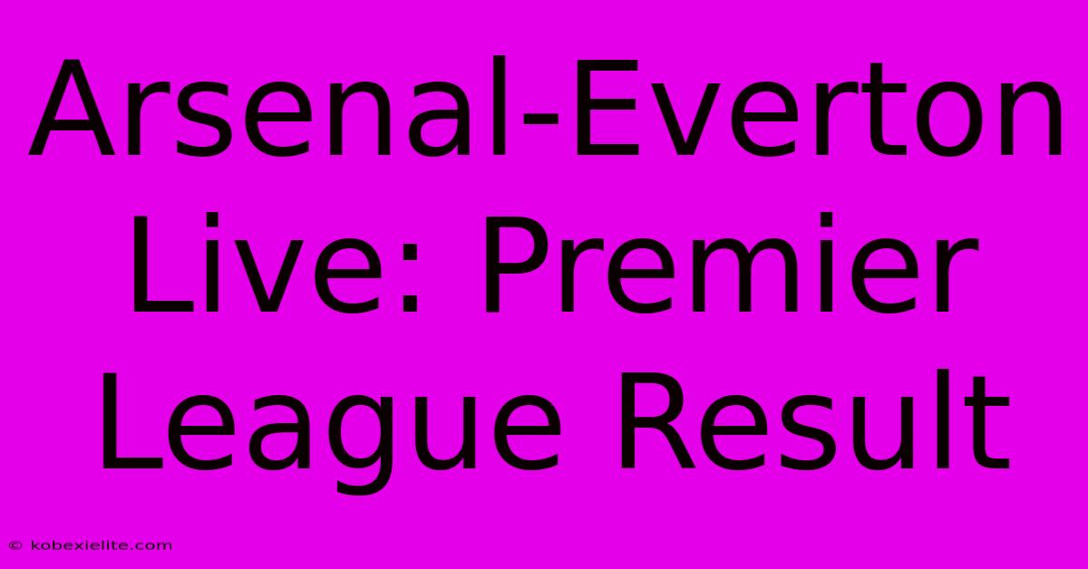 Arsenal-Everton Live: Premier League Result Arsenal-Everton Live: Premier League Result