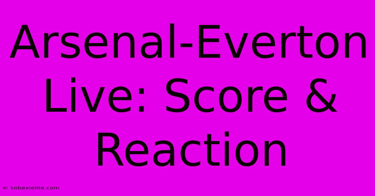 Arsenal-Everton Live: Score & Reaction Arsenal-Everton Live: Score & Reaction